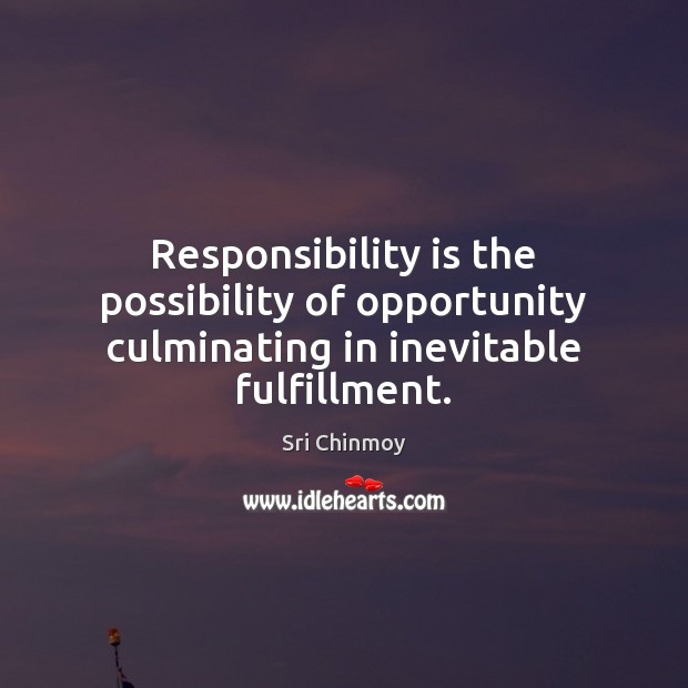 Responsibility is the possibility of opportunity culminating in inevitable fulfillment. Sri Chinmoy Picture Quote