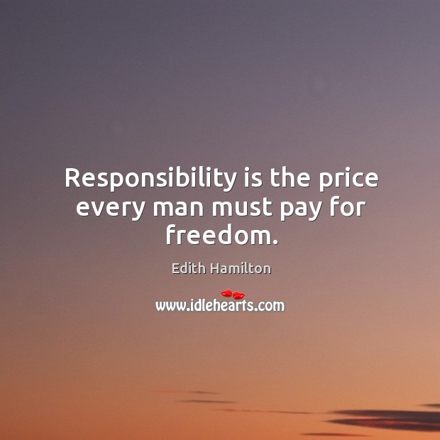 Responsibility is the price every man must pay for freedom. Edith Hamilton Picture Quote