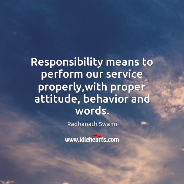 Responsibility means to perform our service properly,with proper attitude, behavior and Radhanath Swami Picture Quote