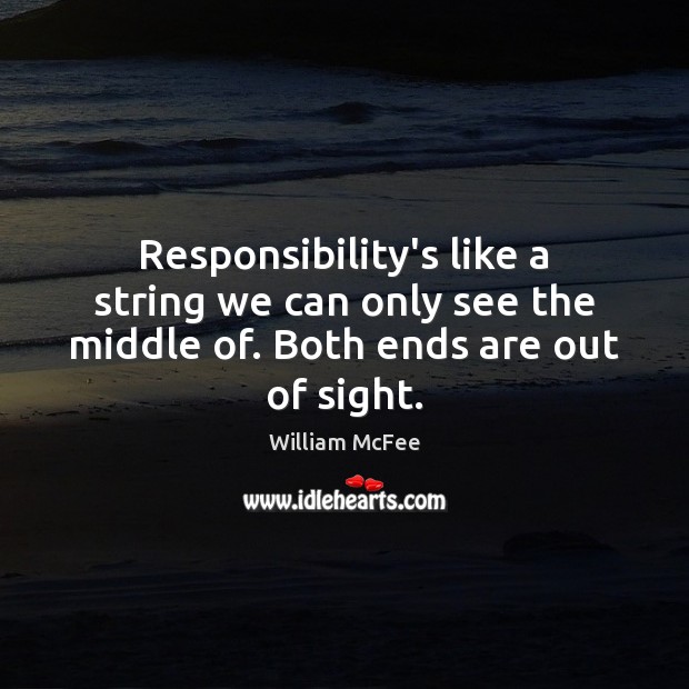 Responsibility’s like a string we can only see the middle of. Both ends are out of sight. William McFee Picture Quote