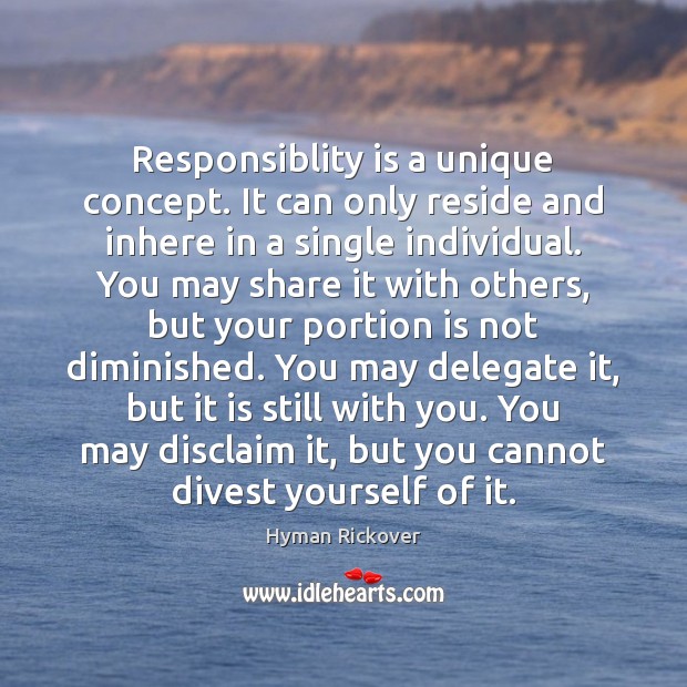 Responsiblity is a unique concept. It can only reside and inhere in Hyman Rickover Picture Quote