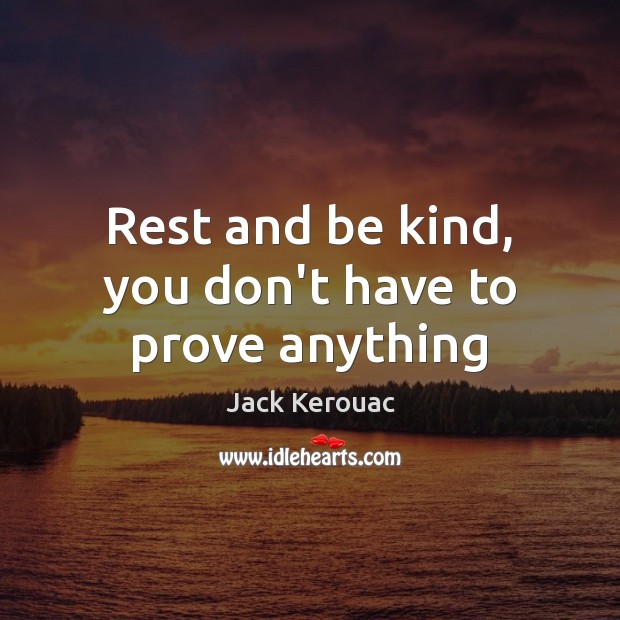 Rest and be kind, you don’t have to prove anything Jack Kerouac Picture Quote