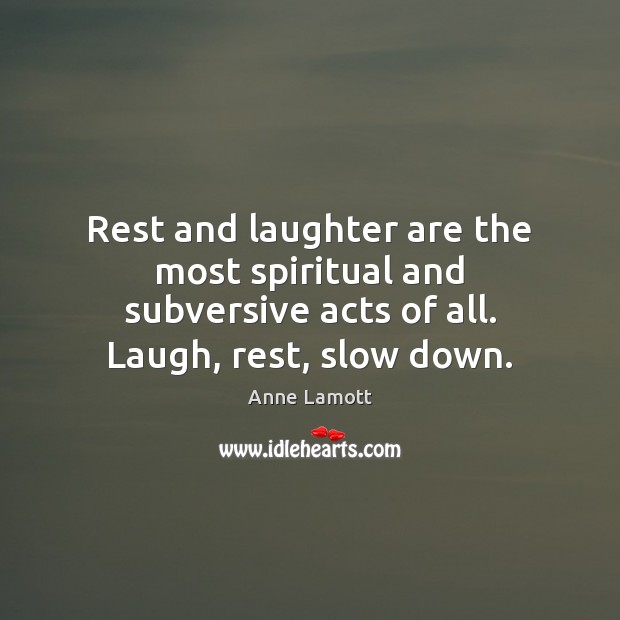 Rest and laughter are the most spiritual and subversive acts of all. Anne Lamott Picture Quote