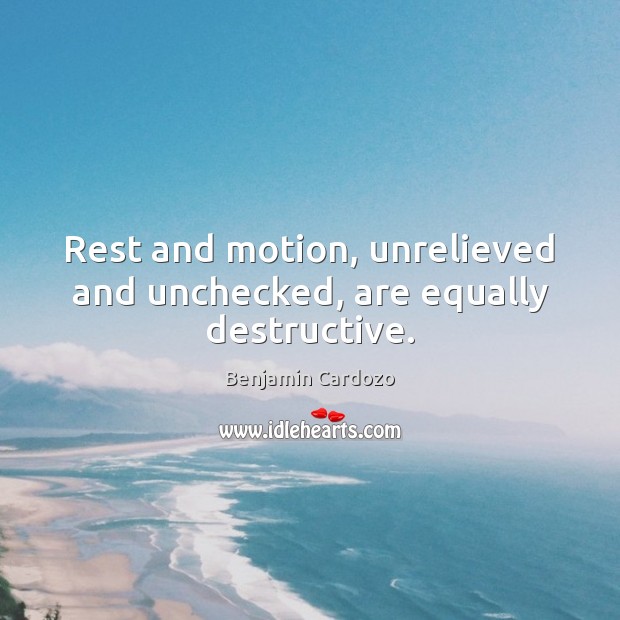 Rest and motion, unrelieved and unchecked, are equally destructive. Benjamin Cardozo Picture Quote