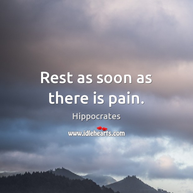 Rest as soon as there is pain. Hippocrates Picture Quote