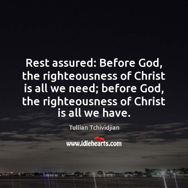 Rest assured: Before God, the righteousness of Christ is all we need; Tullian Tchividjian Picture Quote