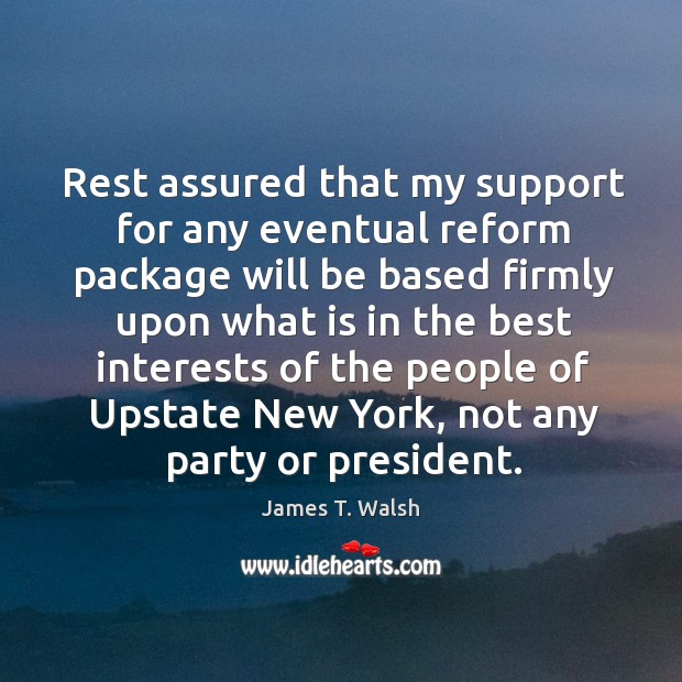 Rest assured that my support for any eventual reform package will be based firmly upon James T. Walsh Picture Quote