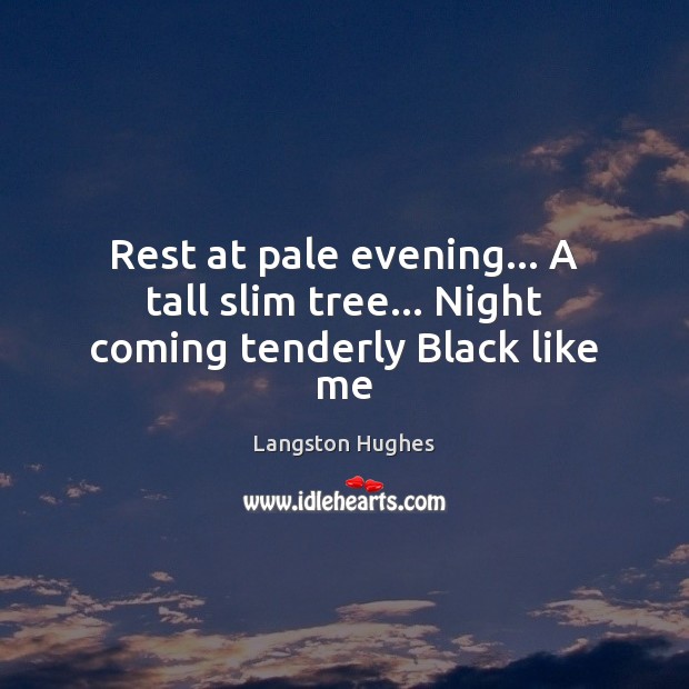 Rest at pale evening… A tall slim tree… Night coming tenderly Black like me Langston Hughes Picture Quote