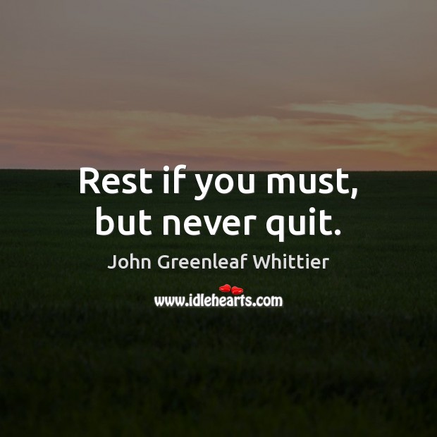 Rest if you must, but never quit. John Greenleaf Whittier Picture Quote