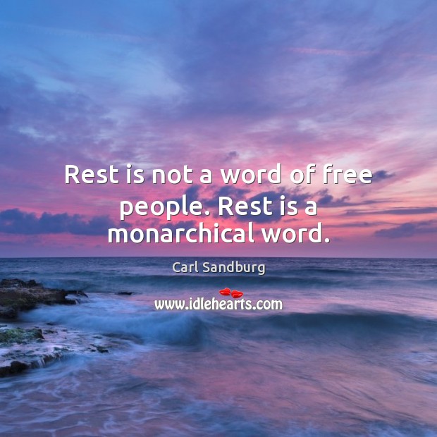 Rest is not a word of free people. Rest is a monarchical word. Carl Sandburg Picture Quote
