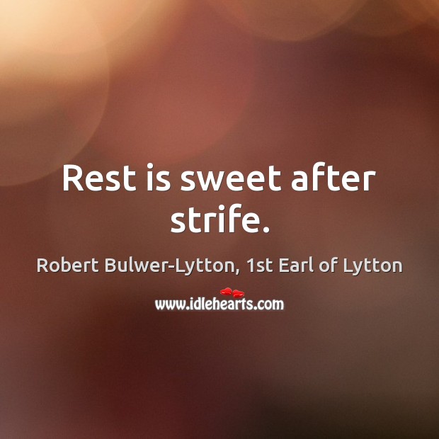 Rest is sweet after strife. Robert Bulwer-Lytton, 1st Earl of Lytton Picture Quote