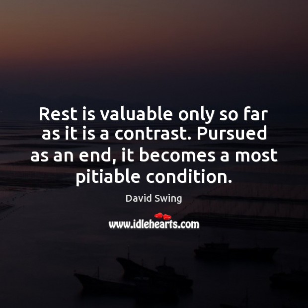 Rest is valuable only so far as it is a contrast. Pursued David Swing Picture Quote