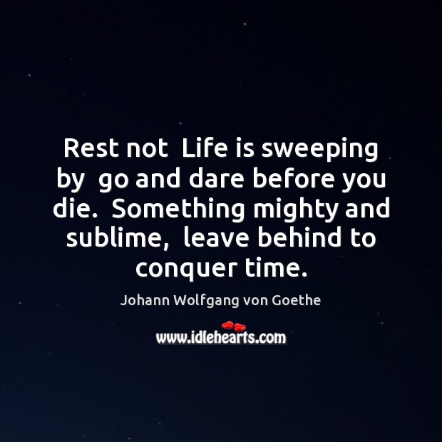 Rest not  Life is sweeping by  go and dare before you die. Johann Wolfgang von Goethe Picture Quote