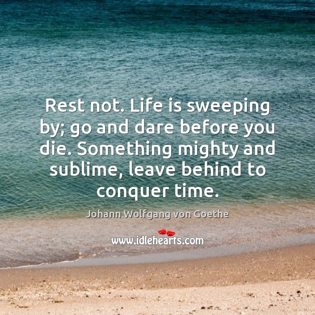 Rest not. Life is sweeping by; go and dare before you die. Johann Wolfgang von Goethe Picture Quote