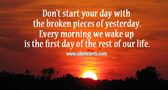 Don’t start your day with the broken pieces of yesterday. Start Your Day Quotes Image