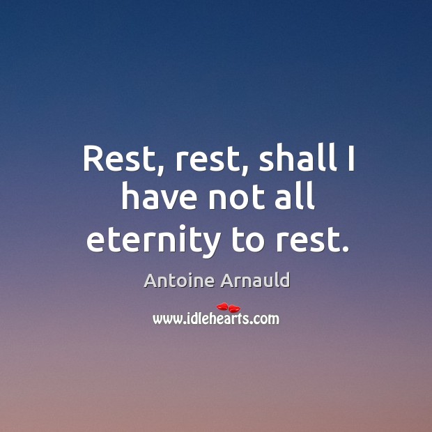 Rest, rest, shall I have not all eternity to rest. Antoine Arnauld Picture Quote