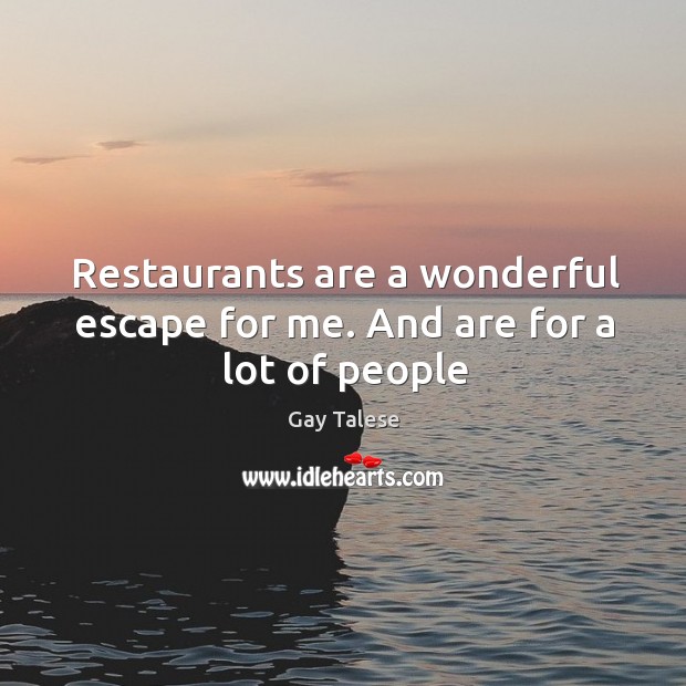 Restaurants are a wonderful escape for me. And are for a lot of people Gay Talese Picture Quote