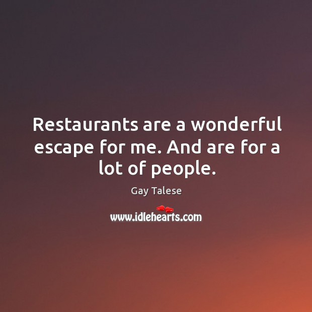 Restaurants are a wonderful escape for me. And are for a lot of people. Gay Talese Picture Quote