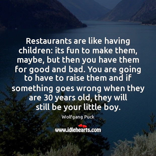 Restaurants are like having children: its fun to make them, maybe, but Wolfgang Puck Picture Quote