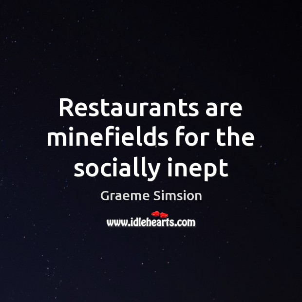 Restaurants are minefields for the socially inept Graeme Simsion Picture Quote