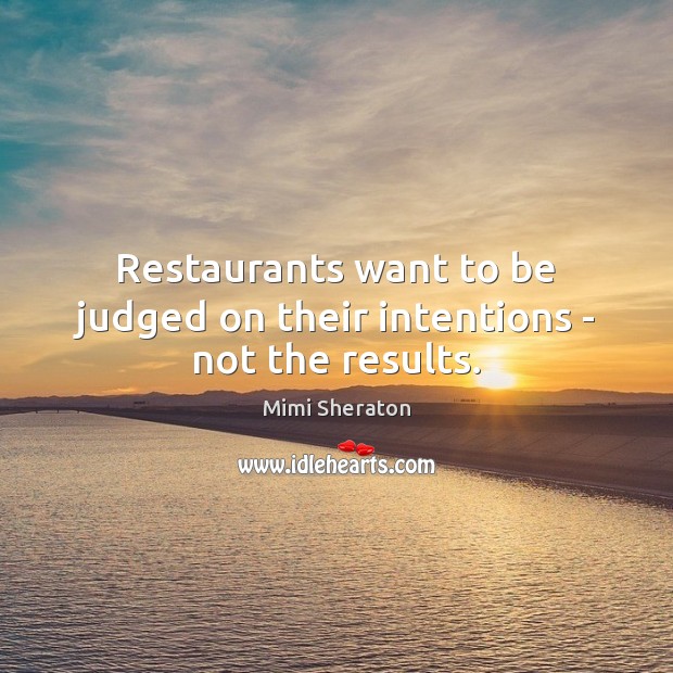 Restaurants want to be judged on their intentions – not the results. Mimi Sheraton Picture Quote