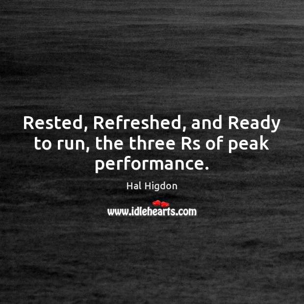 Rested, Refreshed, and Ready to run, the three Rs of peak performance. Hal Higdon Picture Quote