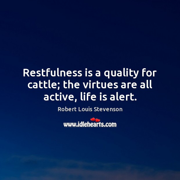 Restfulness is a quality for cattle; the virtues are all active, life is alert. Robert Louis Stevenson Picture Quote