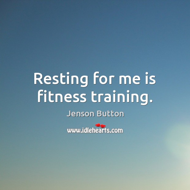 Resting for me is fitness training. Jenson Button Picture Quote