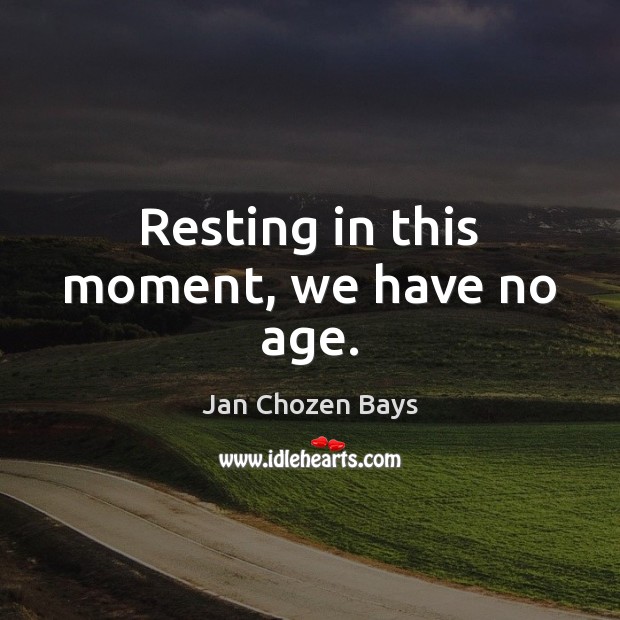 Resting in this moment, we have no age. Jan Chozen Bays Picture Quote