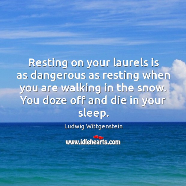 Resting on your laurels is as dangerous as resting when you are walking in the snow. Image