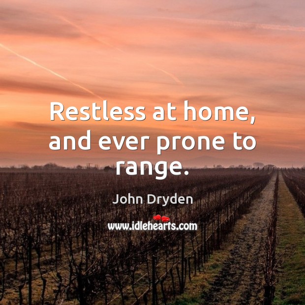 Restless at home, and ever prone to range. John Dryden Picture Quote