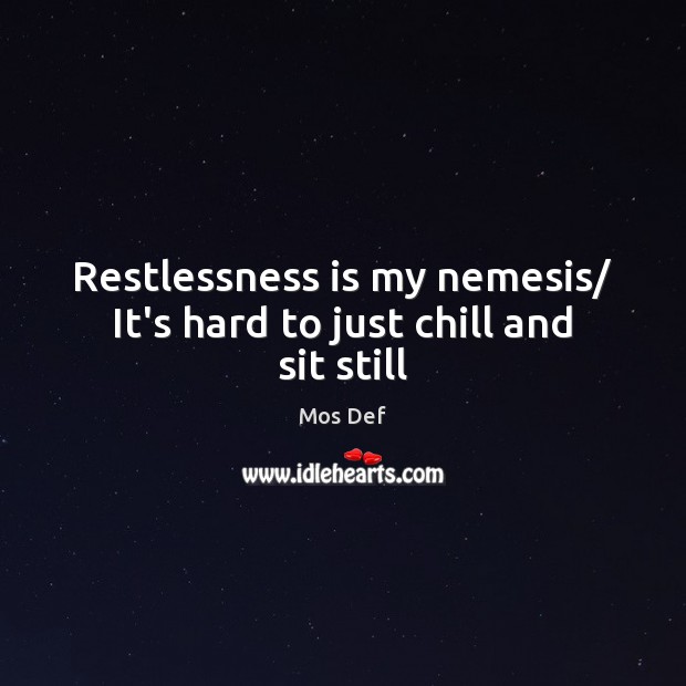 Restlessness is my nemesis/ It’s hard to just chill and sit still Mos Def Picture Quote