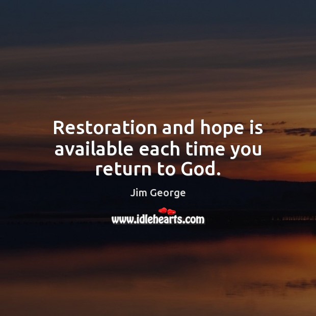 Restoration and hope is available each time you return to God. Jim George Picture Quote