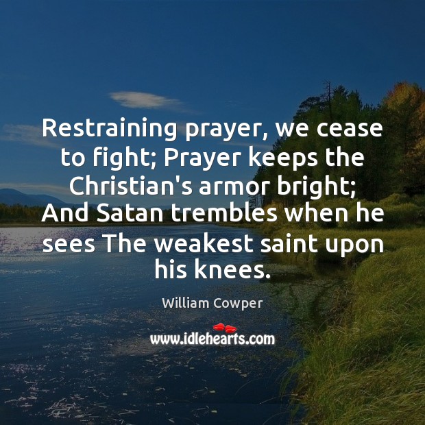 Restraining prayer, we cease to fight; Prayer keeps the Christian’s armor bright; William Cowper Picture Quote