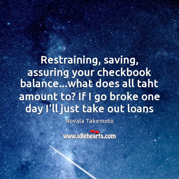 Restraining, saving, assuring your checkbook balance…what does all taht amount to? Novala Takemoto Picture Quote