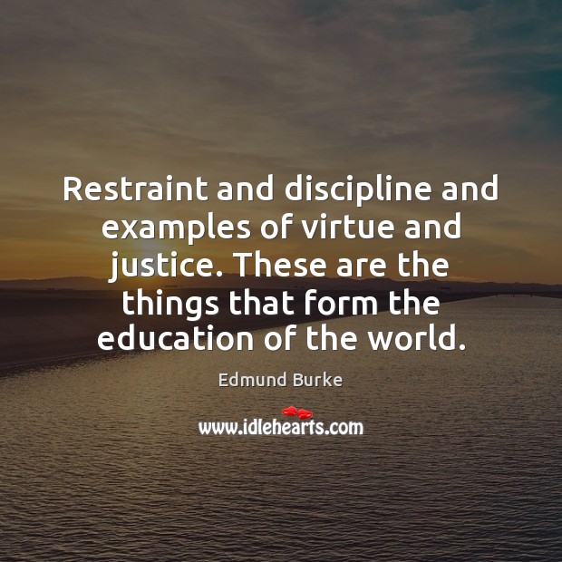Restraint and discipline and examples of virtue and justice. These are the Image