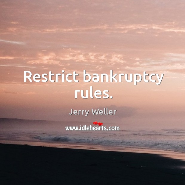 Restrict bankruptcy rules. Jerry Weller Picture Quote