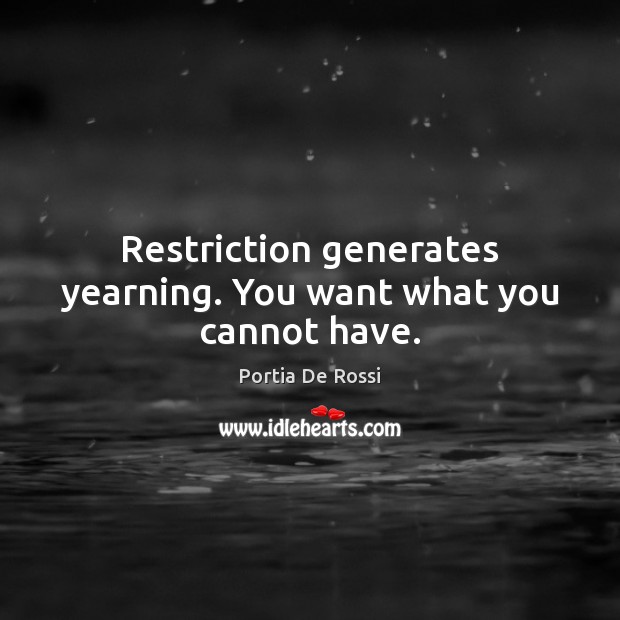 Restriction generates yearning. You want what you cannot have. Portia De Rossi Picture Quote