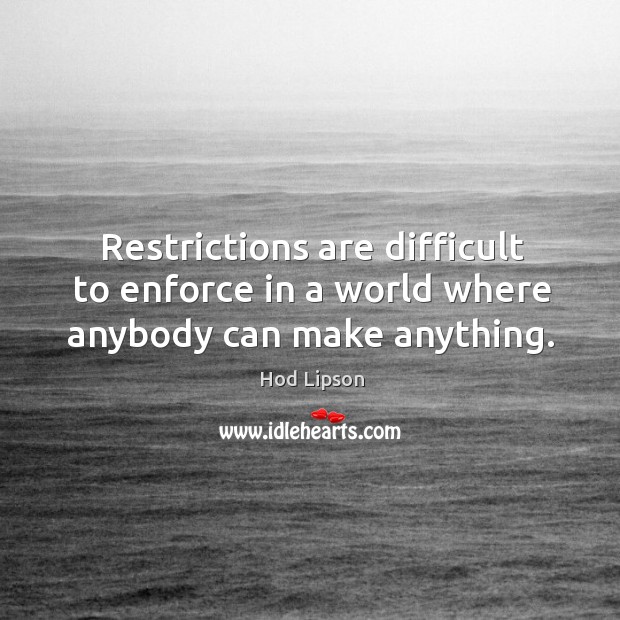 Restrictions are difficult to enforce in a world where anybody can make anything. Hod Lipson Picture Quote