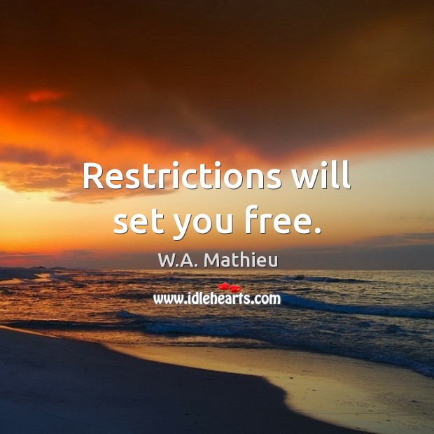 Restrictions will set you free. W.A. Mathieu Picture Quote