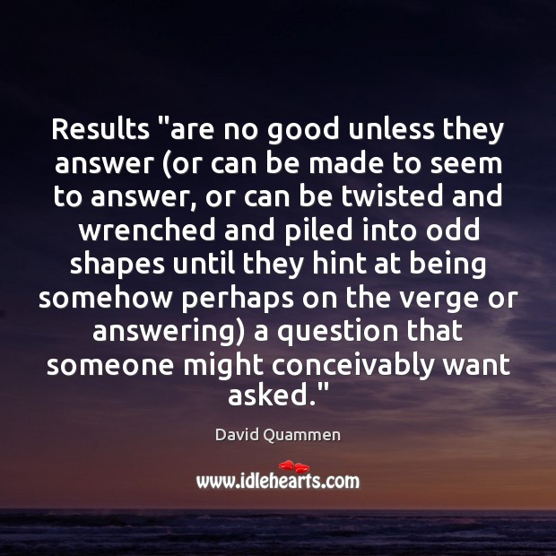 Results “are no good unless they answer (or can be made to David Quammen Picture Quote