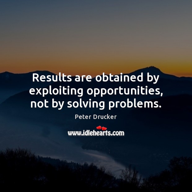 Results are obtained by exploiting opportunities, not by solving problems. Peter Drucker Picture Quote