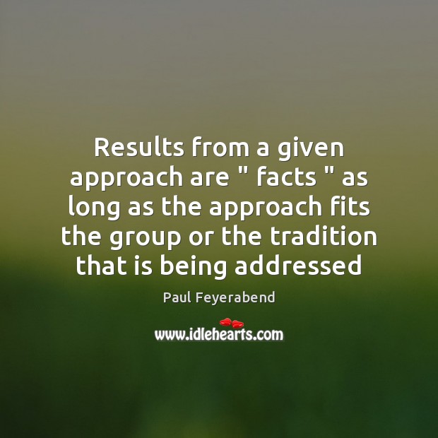 Results from a given approach are ” facts ” as long as the approach Paul Feyerabend Picture Quote