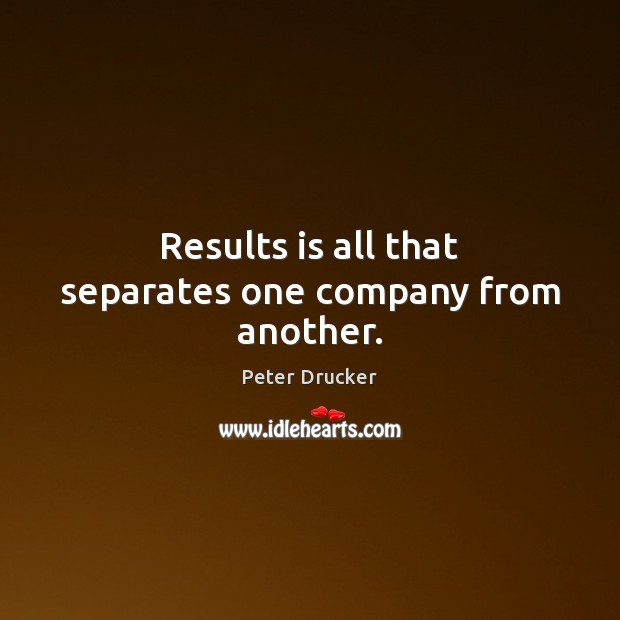 Results is all that separates one company from another. Peter Drucker Picture Quote