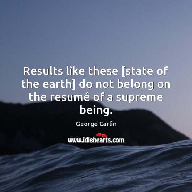Results like these [state of the earth] do not belong on the resumé of a supreme being. George Carlin Picture Quote