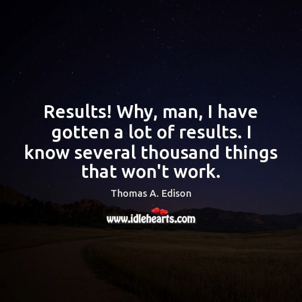 Results! Why, man, I have gotten a lot of results. I know Thomas A. Edison Picture Quote