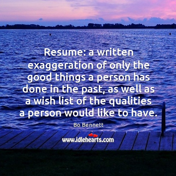 Resume: a written exaggeration of only the good things a person has done in the past Bo Bennett Picture Quote
