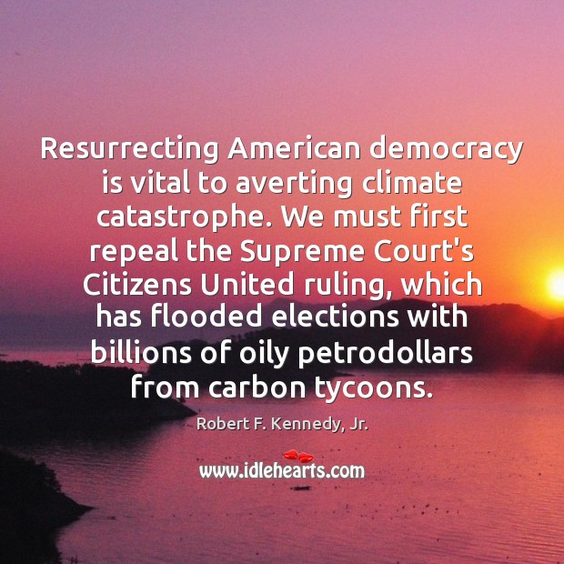 Resurrecting American democracy is vital to averting climate catastrophe. We must first Robert F. Kennedy, Jr. Picture Quote