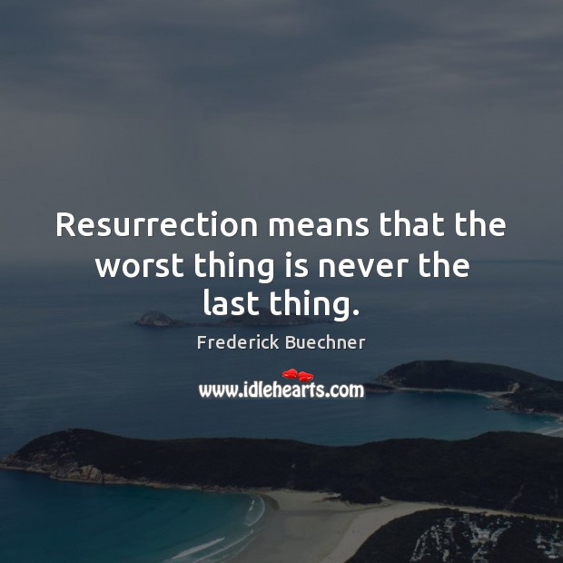 Resurrection means that the worst thing is never the last thing. Frederick Buechner Picture Quote