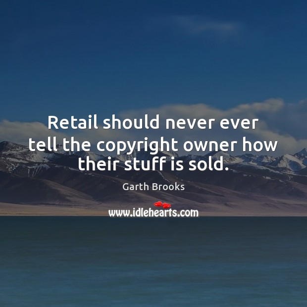 Retail should never ever tell the copyright owner how their stuff is sold. Garth Brooks Picture Quote